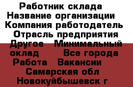 Работник склада › Название организации ­ Компания-работодатель › Отрасль предприятия ­ Другое › Минимальный оклад ­ 1 - Все города Работа » Вакансии   . Самарская обл.,Новокуйбышевск г.